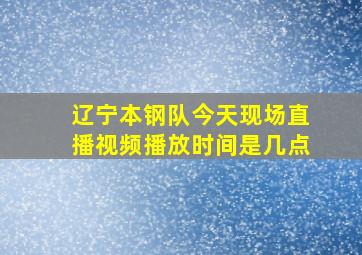 辽宁本钢队今天现场直播视频播放时间是几点