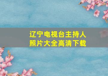 辽宁电视台主持人照片大全高清下载