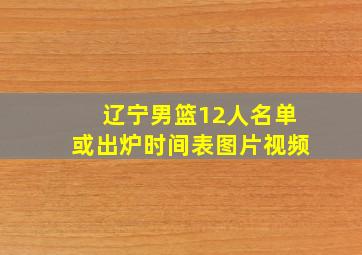 辽宁男篮12人名单或出炉时间表图片视频