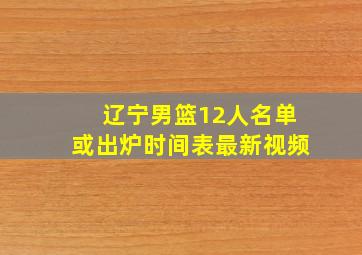 辽宁男篮12人名单或出炉时间表最新视频