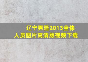 辽宁男篮2013全体人员图片高清版视频下载