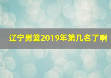 辽宁男篮2019年第几名了啊