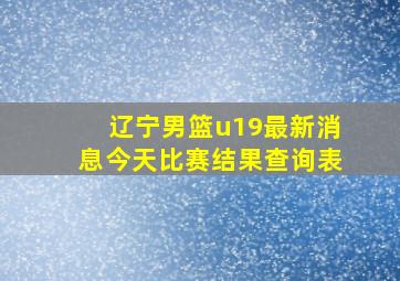 辽宁男篮u19最新消息今天比赛结果查询表