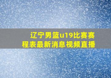 辽宁男篮u19比赛赛程表最新消息视频直播