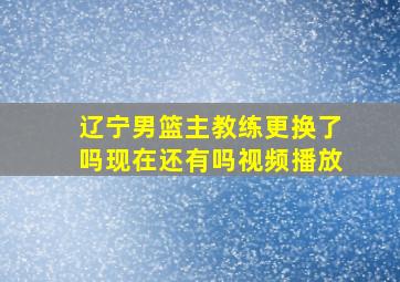 辽宁男篮主教练更换了吗现在还有吗视频播放