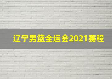 辽宁男篮全运会2021赛程