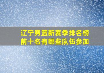 辽宁男篮新赛季排名榜前十名有哪些队伍参加