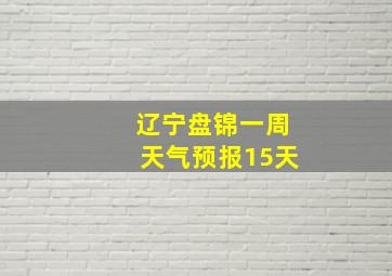 辽宁盘锦一周天气预报15天