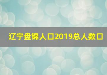 辽宁盘锦人口2019总人数口