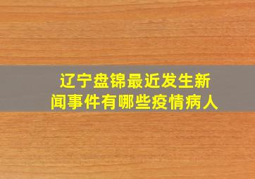 辽宁盘锦最近发生新闻事件有哪些疫情病人