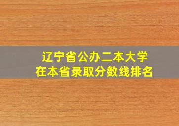 辽宁省公办二本大学在本省录取分数线排名