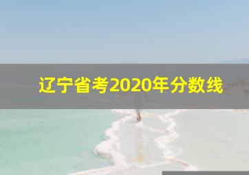 辽宁省考2020年分数线