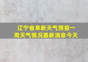 辽宁省阜新天气预报一周天气情况最新消息今天