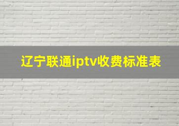 辽宁联通iptv收费标准表