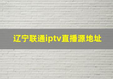 辽宁联通iptv直播源地址