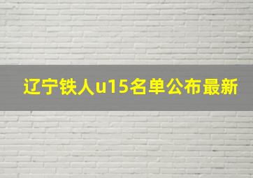 辽宁铁人u15名单公布最新