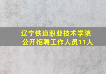 辽宁铁道职业技术学院公开招聘工作人员11人