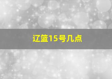 辽篮15号几点