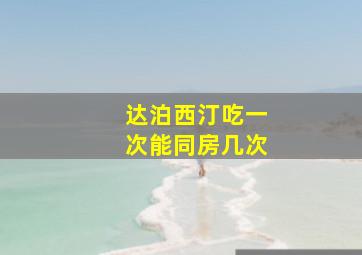 达泊西汀吃一次能同房几次