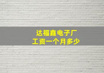 达福鑫电子厂工资一个月多少