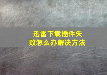 迅雷下载插件失败怎么办解决方法