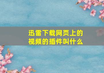 迅雷下载网页上的视频的插件叫什么