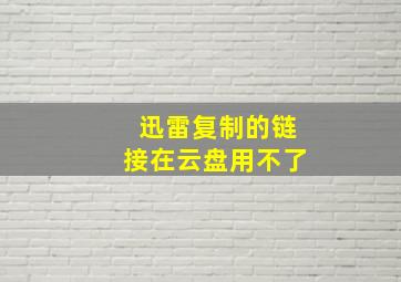 迅雷复制的链接在云盘用不了