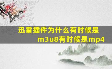 迅雷插件为什么有时候是m3u8有时候是mp4