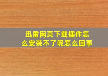 迅雷网页下载插件怎么安装不了呢怎么回事