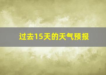 过去15天的天气预报