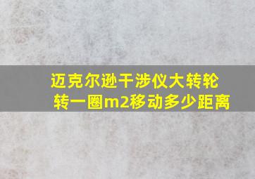 迈克尔逊干涉仪大转轮转一圈m2移动多少距离