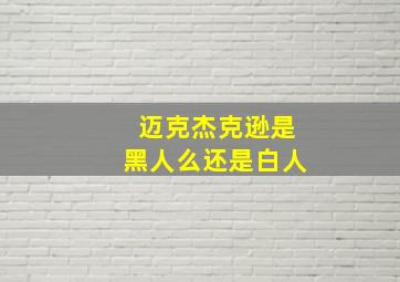 迈克杰克逊是黑人么还是白人