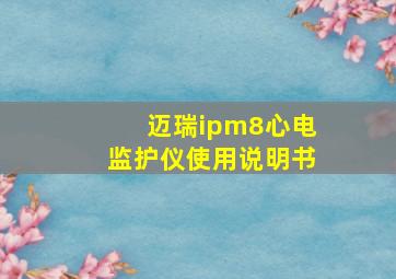 迈瑞ipm8心电监护仪使用说明书