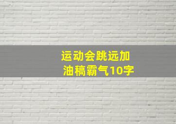 运动会跳远加油稿霸气10字