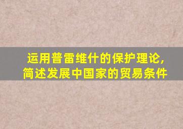 运用普雷维什的保护理论,简述发展中国家的贸易条件