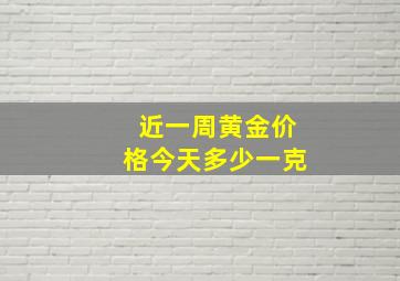 近一周黄金价格今天多少一克