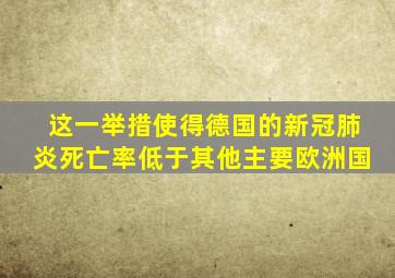 这一举措使得德国的新冠肺炎死亡率低于其他主要欧洲国