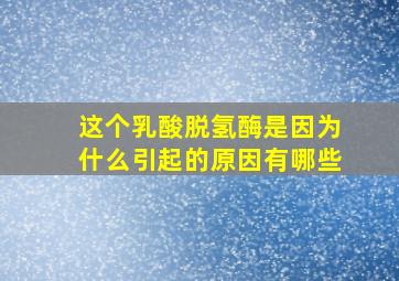 这个乳酸脱氢酶是因为什么引起的原因有哪些