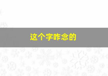 这个字咋念的