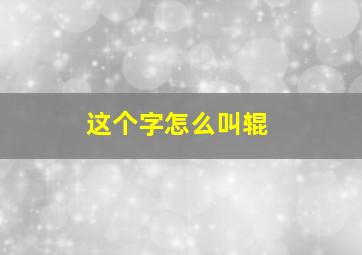 这个字怎么叫辊