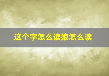 这个字怎么读娘怎么读