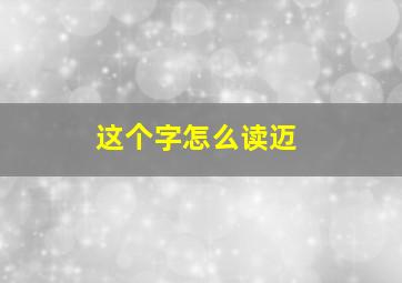 这个字怎么读迈