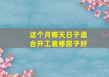 这个月哪天日子适合开工装修房子好