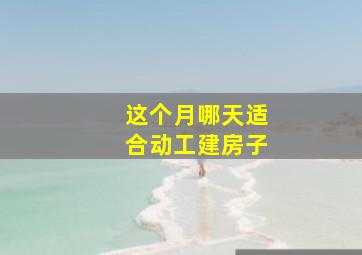 这个月哪天适合动工建房子