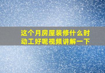 这个月房屋装修什么时动工好呢视频讲解一下