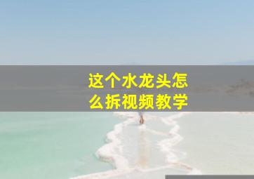 这个水龙头怎么拆视频教学