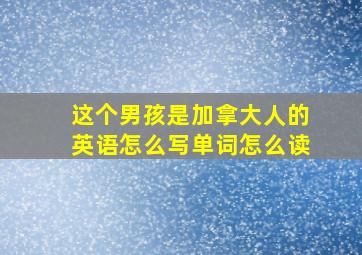 这个男孩是加拿大人的英语怎么写单词怎么读