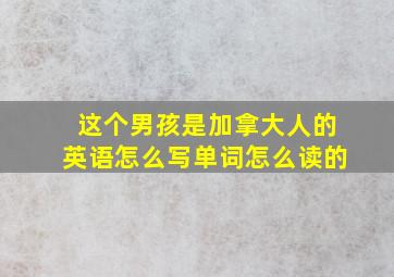 这个男孩是加拿大人的英语怎么写单词怎么读的