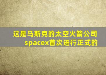 这是马斯克的太空火箭公司spacex首次进行正式的