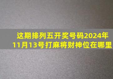 这期排列五开奖号码2024年11月13号打麻将财神位在哪里